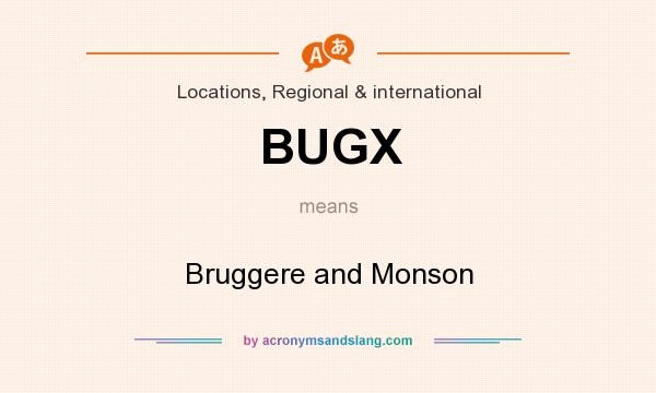 What does BUGX mean? It stands for Bruggere and Monson