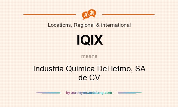What does IQIX mean? It stands for Industria Quimica Del letmo, SA de CV