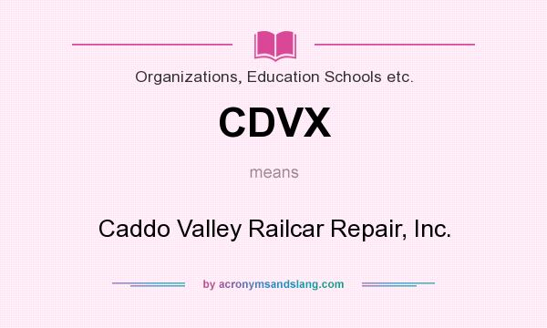 What does CDVX mean? It stands for Caddo Valley Railcar Repair, Inc.