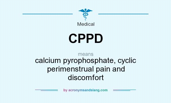What does CPPD mean? It stands for calcium pyrophosphate, cyclic perimenstrual pain and discomfort