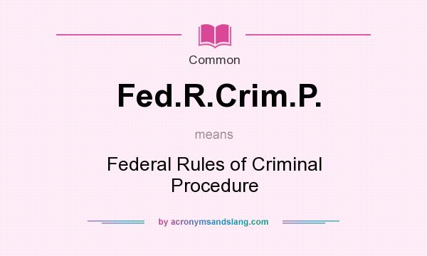 What does Fed.R.Crim.P. mean? It stands for Federal Rules of Criminal Procedure