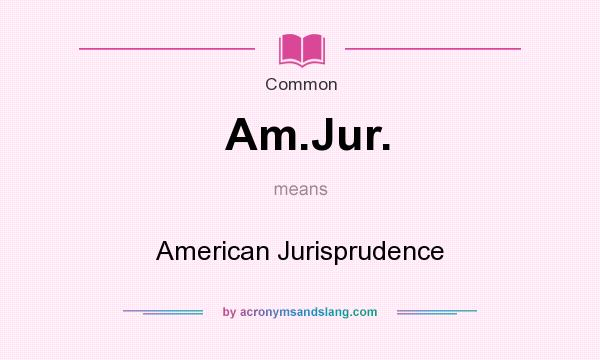 What does Am.Jur. mean? It stands for American Jurisprudence