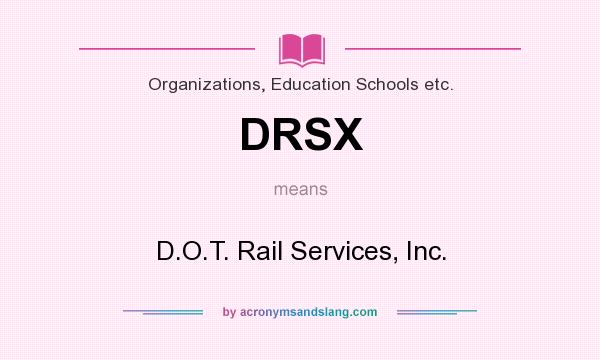 What does DRSX mean? It stands for D.O.T. Rail Services, Inc.