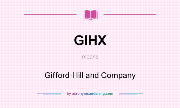 What does GIHX mean? It stands for Gifford-Hill and Company