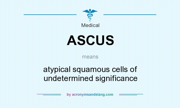 What does ASCUS mean? It stands for atypical squamous cells of undetermined significance