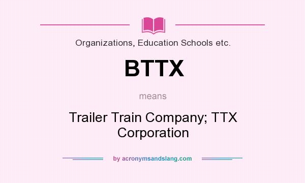 What does BTTX mean? It stands for Trailer Train Company; TTX Corporation