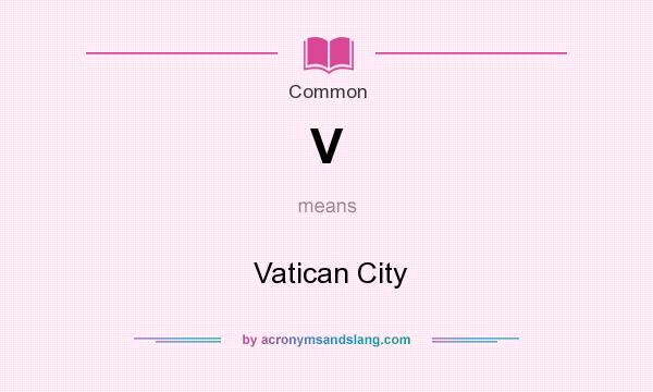 What does V mean? It stands for  Vatican City