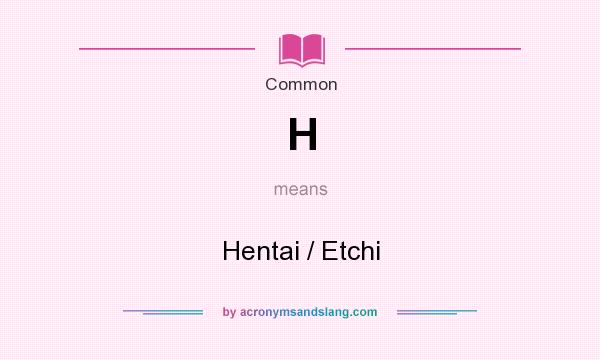 What does H mean? It stands for Hentai / Etchi