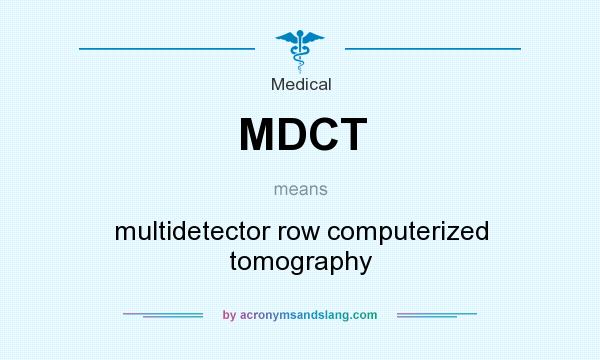 What does MDCT mean? It stands for multidetector row computerized tomography