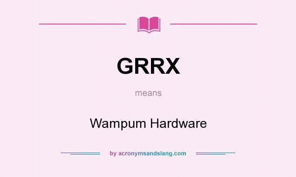 What does GRRX mean? It stands for Wampum Hardware