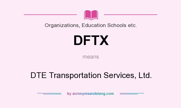 What does DFTX mean? It stands for DTE Transportation Services, Ltd.