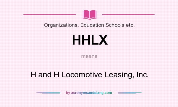 What does HHLX mean? It stands for H and H Locomotive Leasing, Inc.