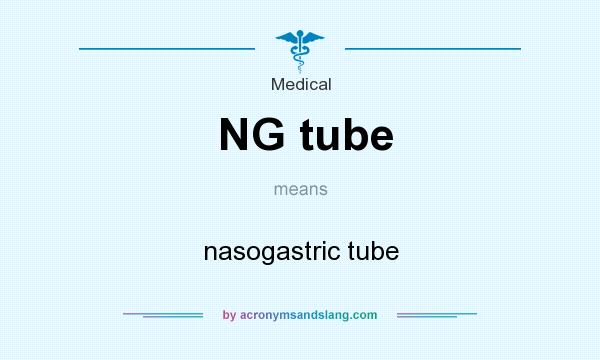 What does NG tube mean? It stands for nasogastric tube