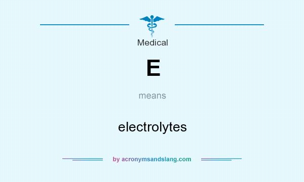 What does E mean? It stands for electrolytes