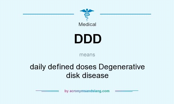 What does DDD mean? It stands for daily defined doses Degenerative disk disease