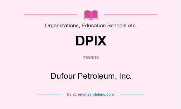 What does DPIX mean? It stands for Dufour Petroleum, Inc.