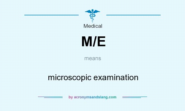 What does M/E mean? It stands for microscopic examination