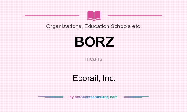 What does BORZ mean? It stands for Ecorail, Inc.