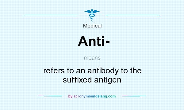 What does Anti- mean? It stands for refers to an antibody to the suffixed antigen