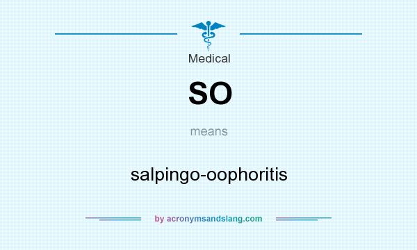 What does SO mean? It stands for salpingo-oophoritis
