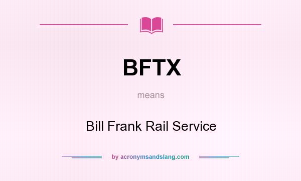 What does BFTX mean? It stands for Bill Frank Rail Service