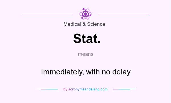What does Stat. mean? It stands for Immediately, with no delay