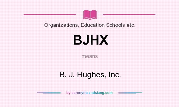 What does BJHX mean? It stands for B. J. Hughes, Inc.