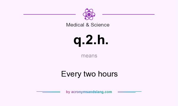 What does q.2.h. mean? It stands for Every two hours