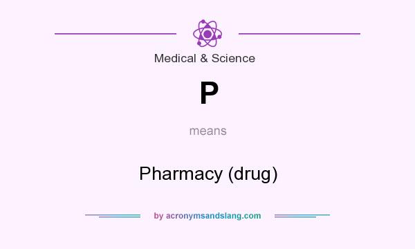 What does P mean? It stands for Pharmacy (drug)