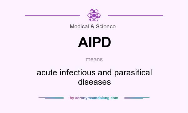 What does AIPD mean? It stands for acute infectious and parasitical diseases