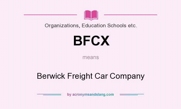 What does BFCX mean? It stands for Berwick Freight Car Company