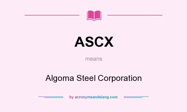 What does ASCX mean? It stands for Algoma Steel Corporation