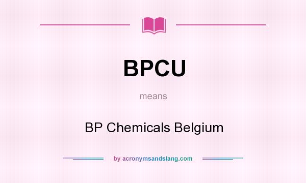 What does BPCU mean? It stands for BP Chemicals Belgium