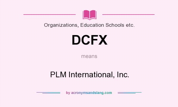 What does DCFX mean? It stands for PLM International, Inc.