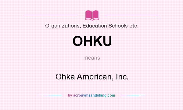 What does OHKU mean? It stands for Ohka American, Inc.