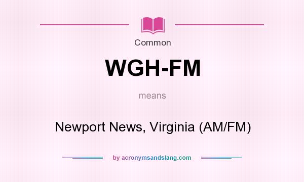 What does WGH-FM mean? It stands for Newport News, Virginia (AM/FM)