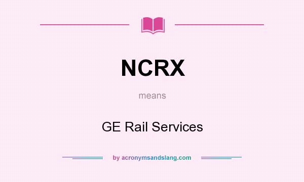 What does NCRX mean? It stands for GE Rail Services