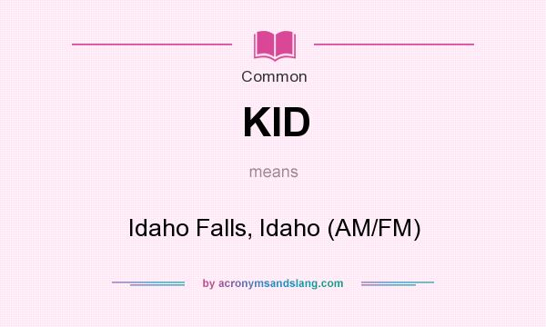 What does KID mean? It stands for Idaho Falls, Idaho (AM/FM)