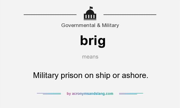 What does brig mean? It stands for Military prison on ship or ashore.