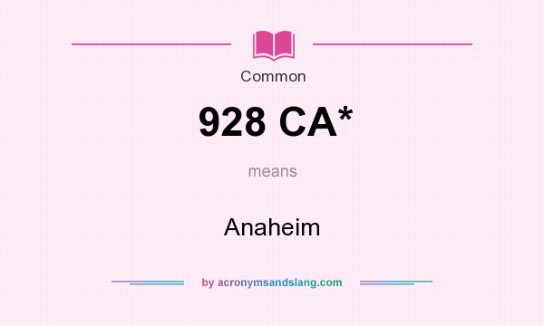 What does 928 CA* mean? It stands for Anaheim