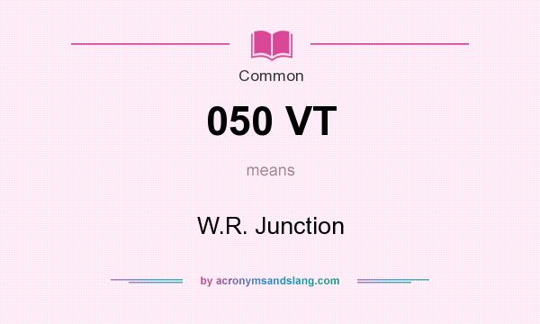 What does 050 VT mean? It stands for W.R. Junction