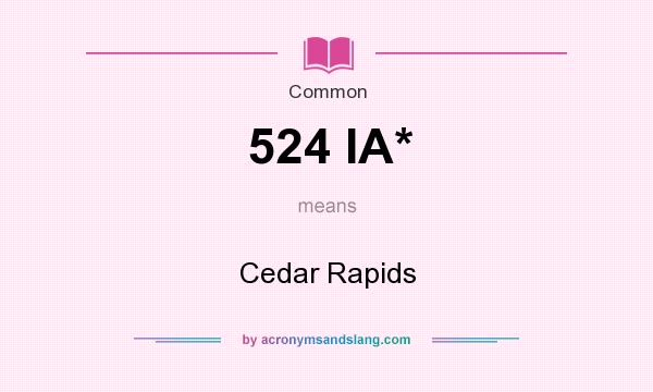 What does 524 IA* mean? It stands for Cedar Rapids