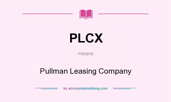 What does PLCX mean? It stands for Pullman Leasing Company