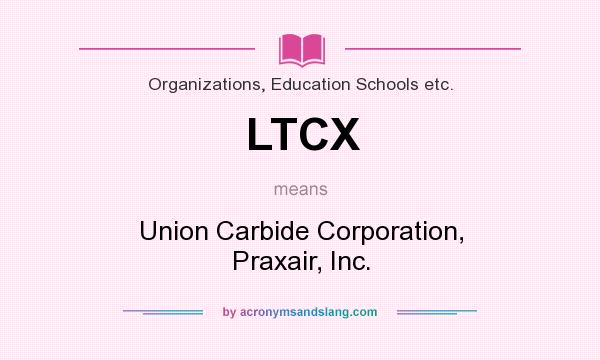 What does LTCX mean? It stands for Union Carbide Corporation, Praxair, Inc.