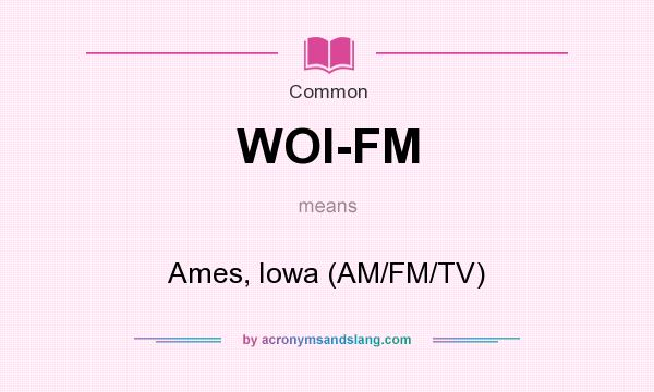 What does WOI-FM mean? It stands for Ames, Iowa (AM/FM/TV)
