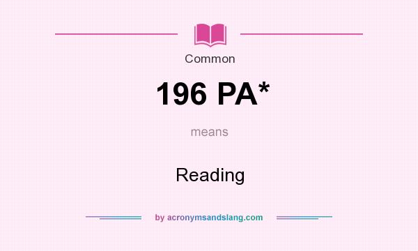What does 196 PA* mean? It stands for Reading