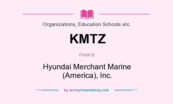 What does KMTZ mean? It stands for Hyundai Merchant Marine (America), Inc.