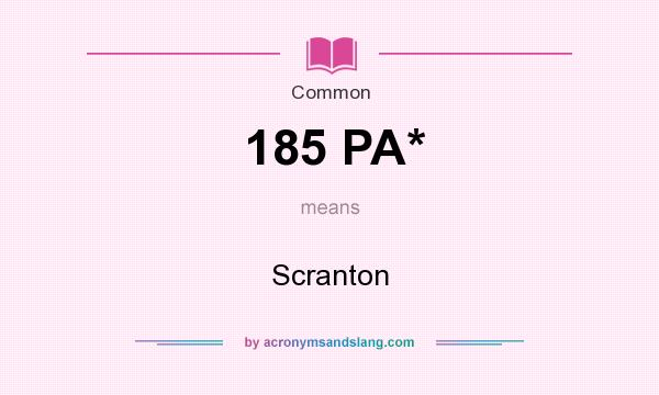 What does 185 PA* mean? It stands for Scranton