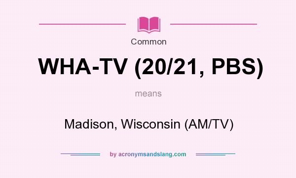 What does WHA-TV (20/21, PBS) mean? It stands for Madison, Wisconsin (AM/TV)
