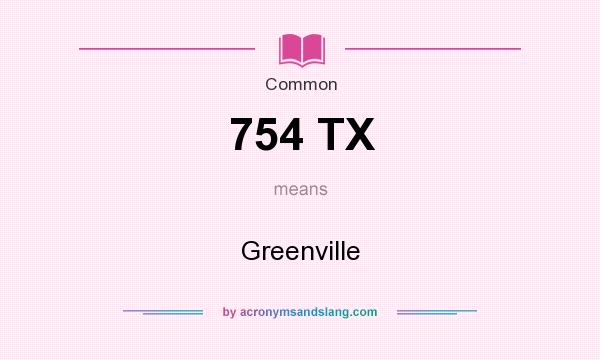 What does 754 TX mean? It stands for Greenville